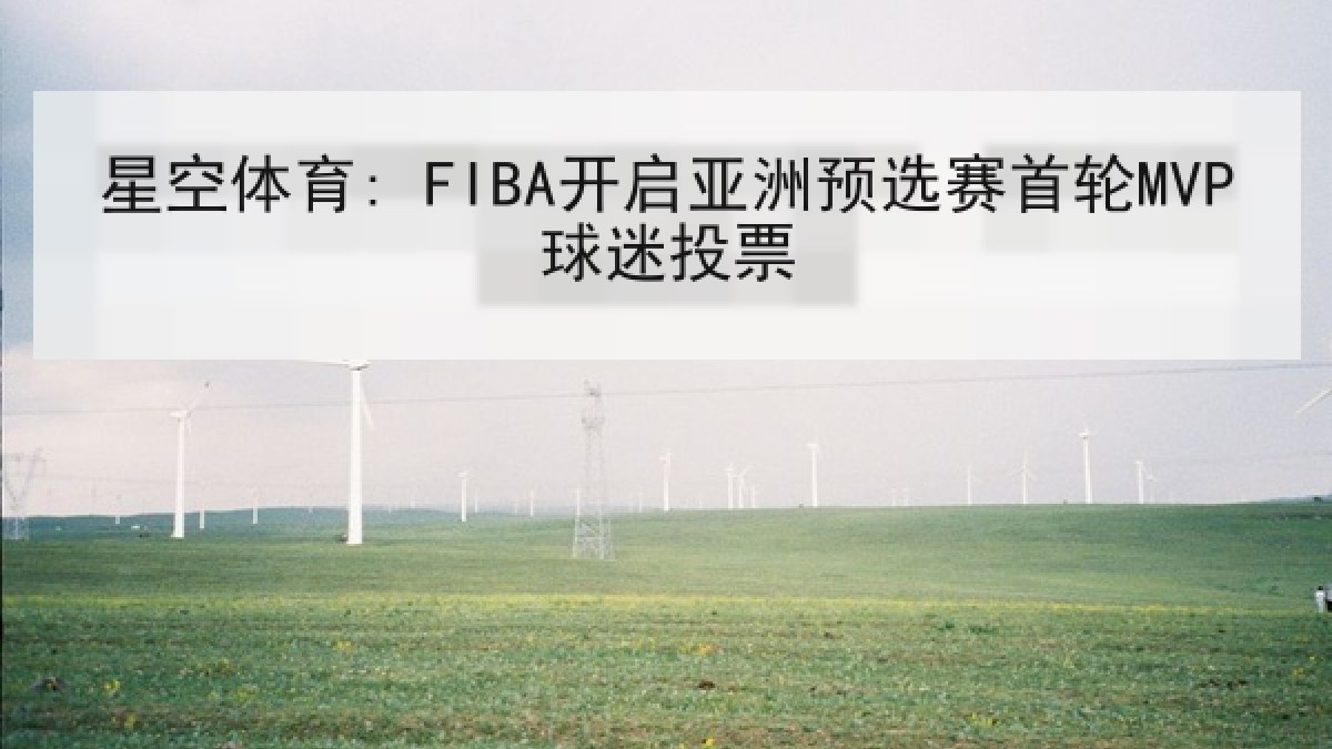 星空体育: FIBA开启亚洲预选赛首轮MVP球迷投票