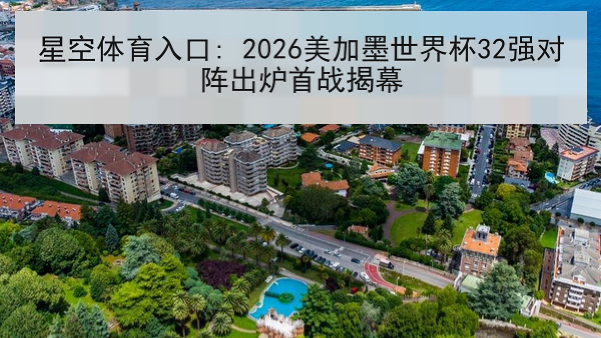 星空体育入口: 2026美加墨世界杯32强对阵出炉首战揭幕