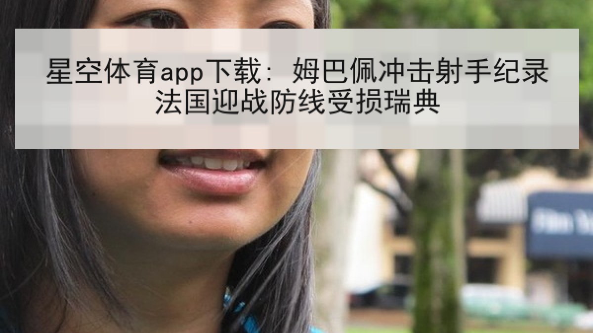 星空体育app下载: 姆巴佩冲击射手纪录法国迎战防线受损瑞典