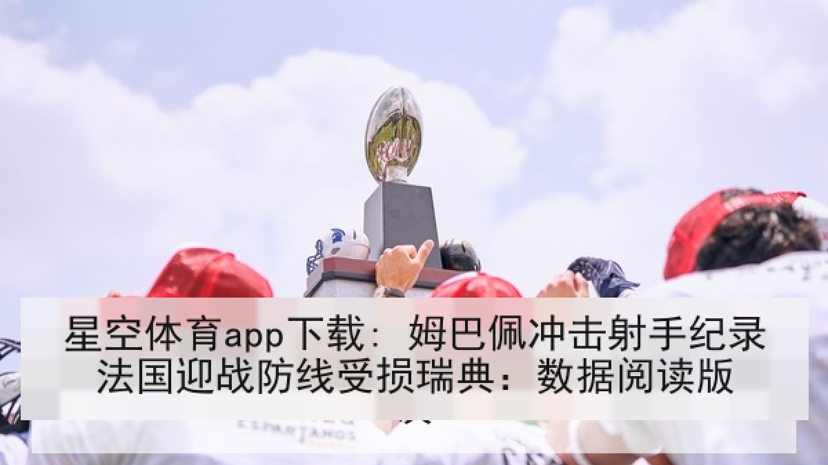星空体育app下载: 姆巴佩冲击射手纪录法国迎战防线受损瑞典:数据阅读版 星空体育app下载: 姆巴佩冲击射手纪录法国迎战防线受损瑞典:数据阅读版