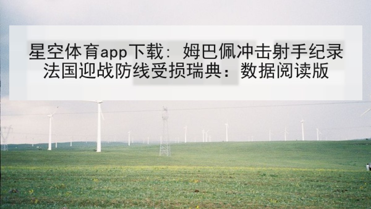 星空体育app下载: 姆巴佩冲击射手纪录法国迎战防线受损瑞典：数据阅读版