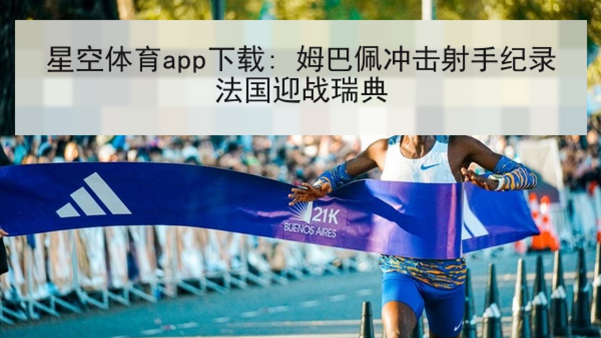 星空体育app下载: 姆巴佩冲击射手纪录法国迎战瑞典