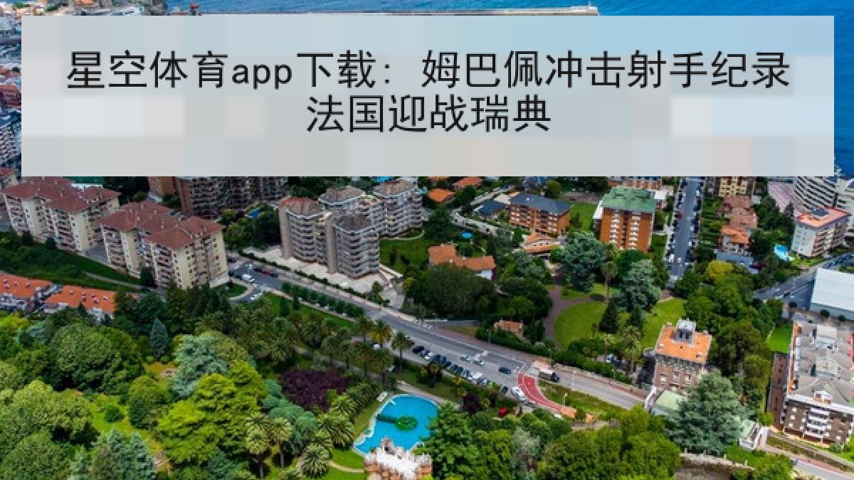 星空体育app下载: 姆巴佩冲击射手纪录法国迎战瑞典