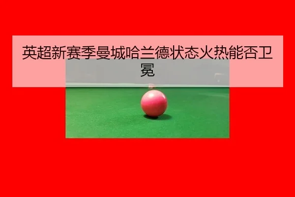 英超新赛季曼城哈兰德状态火热能否卫冕