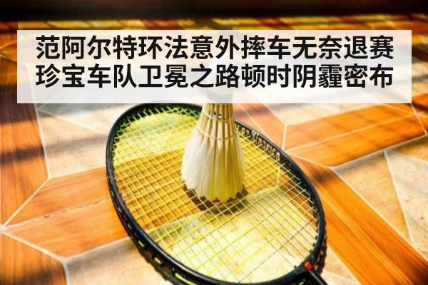 范阿尔特环法意外摔车无奈退赛珍宝车队卫冕之路顿时阴霾密布
