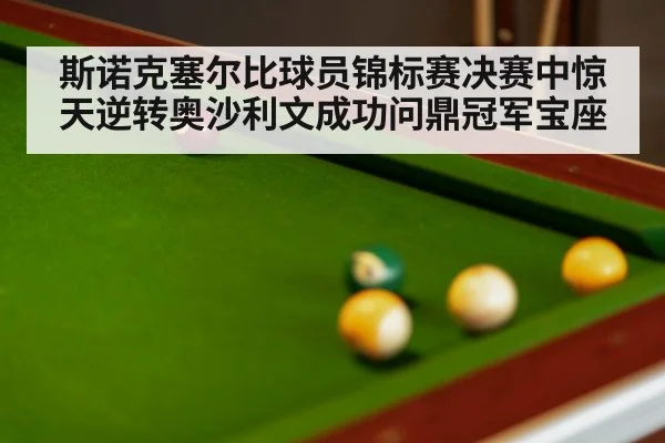 斯诺克塞尔比球员锦标赛决赛中惊天逆转奥沙利文成功问鼎冠军宝座