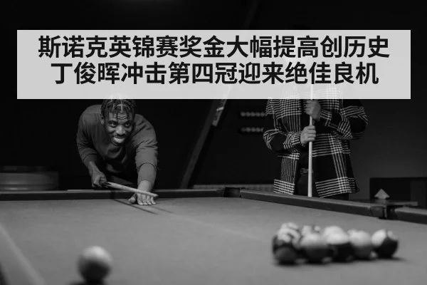 斯诺克英锦赛奖金大幅提高创历史 丁俊晖冲击第四冠迎来绝佳良机
