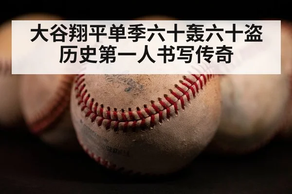 大谷翔平单季六十轰六十盗历史第一人书写传奇
