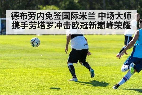 德布劳内免签国际米兰 中场大师携手劳塔罗冲击欧冠新巅峰荣耀