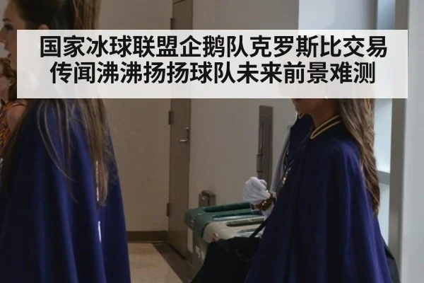 国家冰球联盟企鹅队克罗斯比交易传闻沸沸扬扬球队未来前景难测