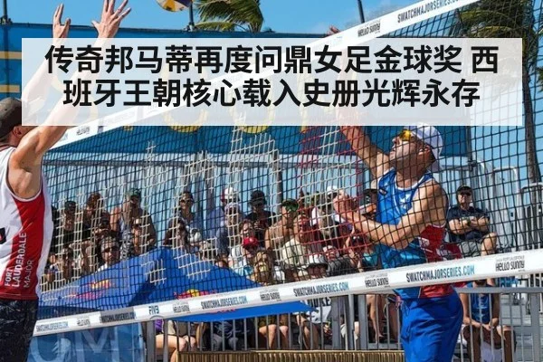 传奇邦马蒂再度问鼎女足金球奖 西班牙王朝核心载入史册光辉永存