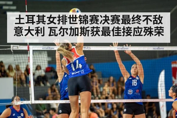 土耳其女排世锦赛决赛最终不敌意大利 瓦尔加斯获最佳接应殊荣