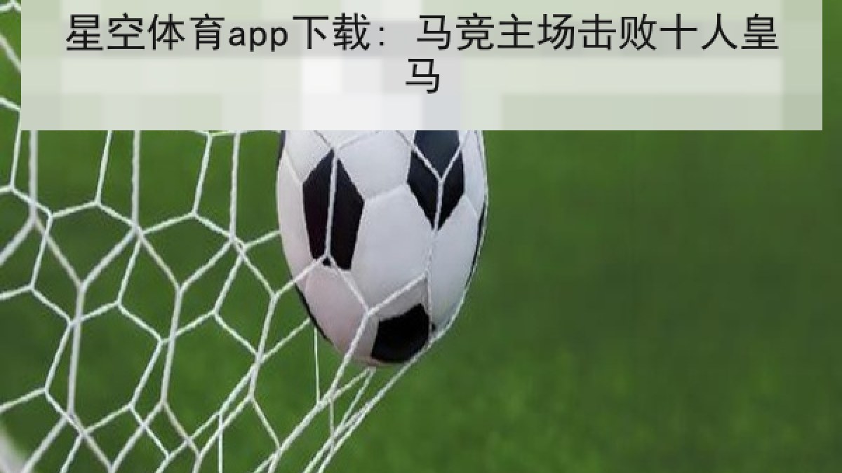 星空体育app下载: 马竞主场击败十人皇马 星空体育app下载: 马竞主场击败十人皇马