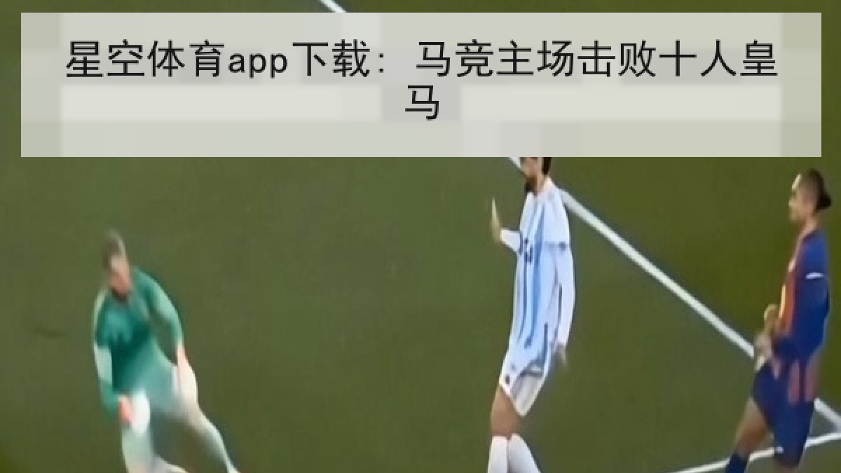 星空体育app下载: 马竞主场击败十人皇马